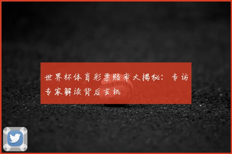 世界杯体育彩票赔率大揭秘：专访专家解读背后玄机