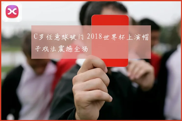 C罗任意球破门 2018世界杯上演帽子戏法震撼全场