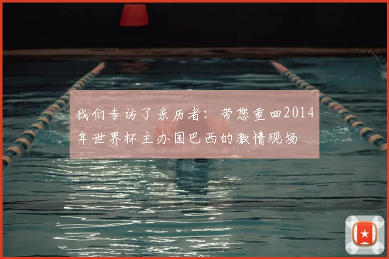 我们专访了亲历者:带您重回2014年世界杯主办国巴西的激情现场