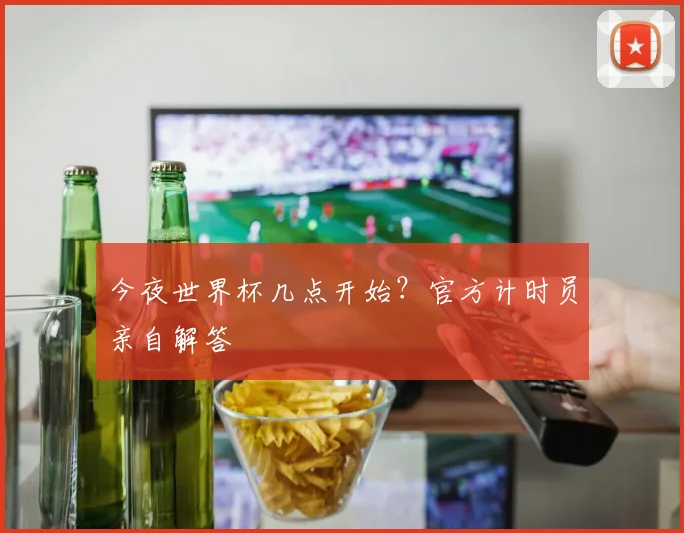 今夜世界杯几点开始？官方计时员亲自解答