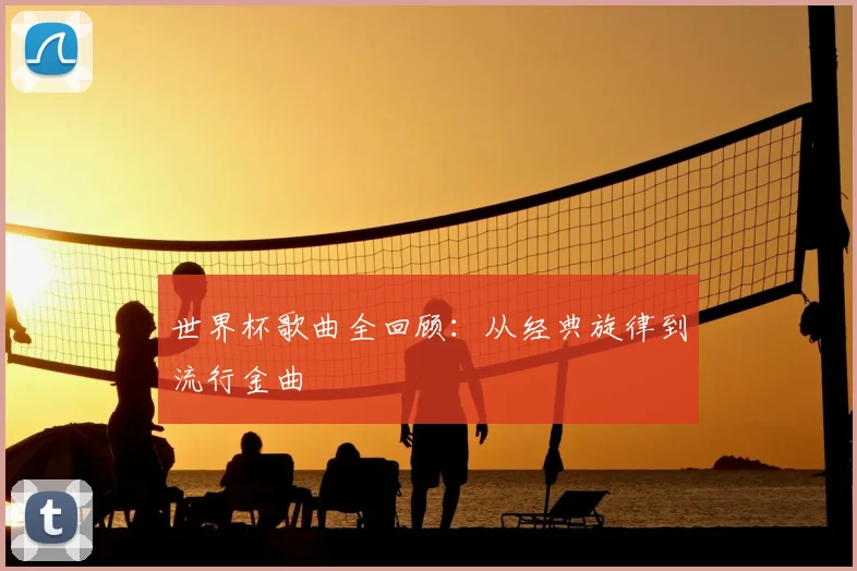世界杯歌曲全回顾:从经典旋律到流行金曲