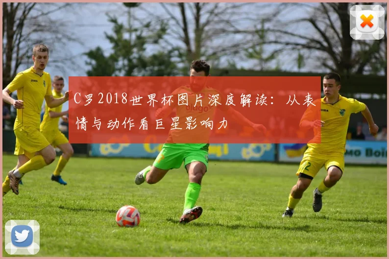 C罗2018世界杯图片深度解读:从表情与动作看巨星影响力