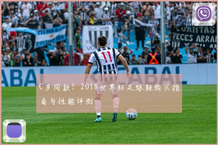 C罗同款！2018世界杯足球鞋购买指南与性能评测