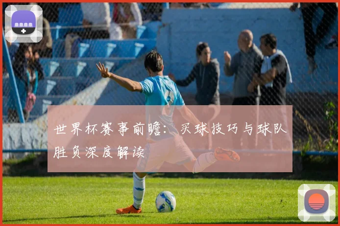 世界杯赛事前瞻:买球技巧与球队胜负深度解读