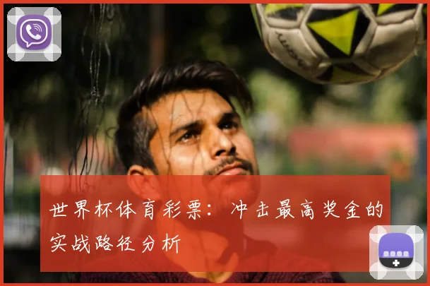 世界杯体育彩票:冲击最高奖金的实战路径分析
