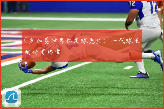 C罗加冕世界杯足球先生：一代球王的传奇终章