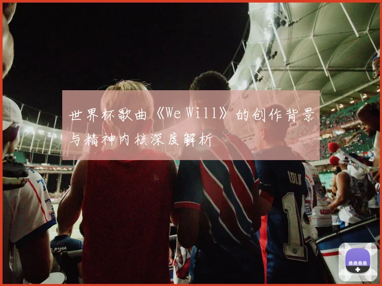世界杯歌曲《We Will》的创作背景与精神内核深度解析