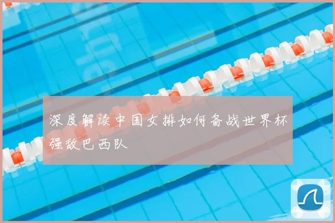 深度解读中国女排如何备战世界杯强敌巴西队