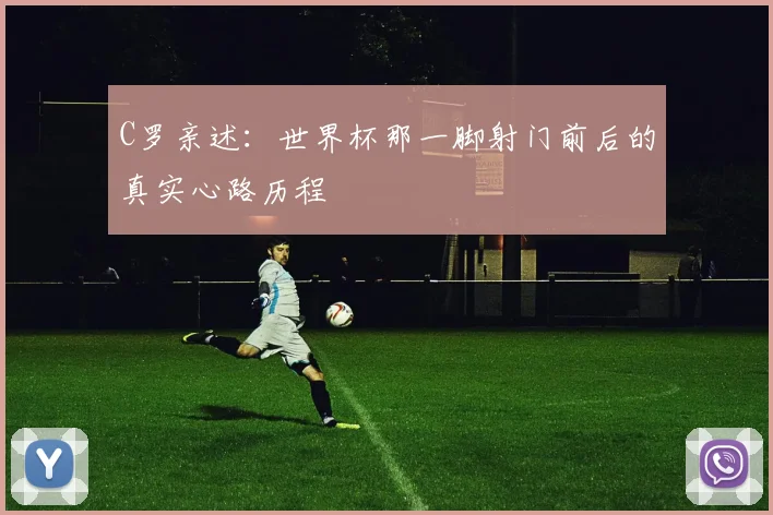 C罗亲述：世界杯那一脚射门前后的真实心路历程