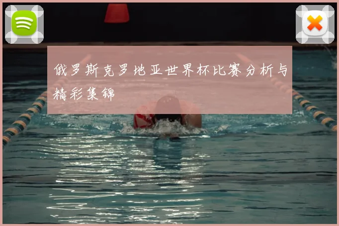俄罗斯克罗地亚世界杯比赛分析与精彩集锦