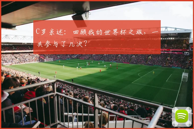 C罗亲述:回顾我的世界杯之旅,一共参与了几次?