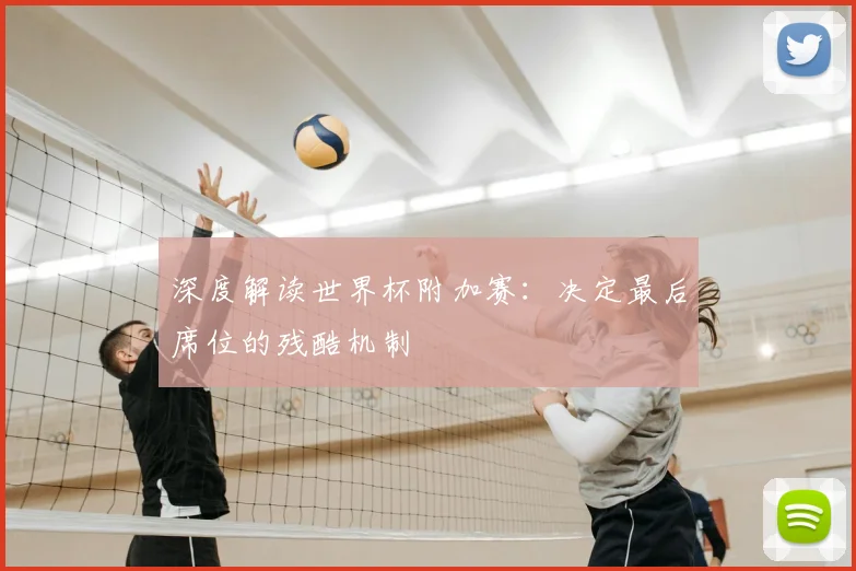 深度解读世界杯附加赛：决定最后席位的残酷机制