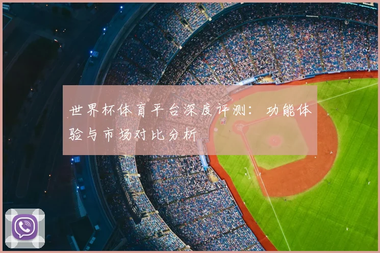 世界杯体育平台深度评测:功能体验与市场对比分析