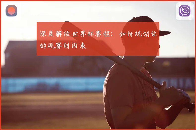 深度解读世界杯赛程：如何规划你的观赛时间表