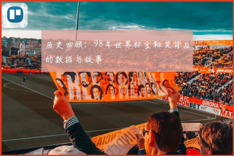 历史回顾：98年世界杯金靴奖背后的数据与故事