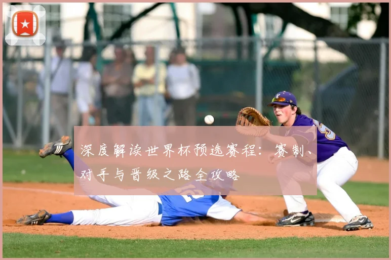 深度解读世界杯预选赛程：赛制、对手与晋级之路全攻略
