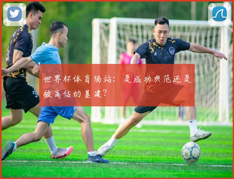 世界杯体育场站:是成功典范还是被高估的基建?