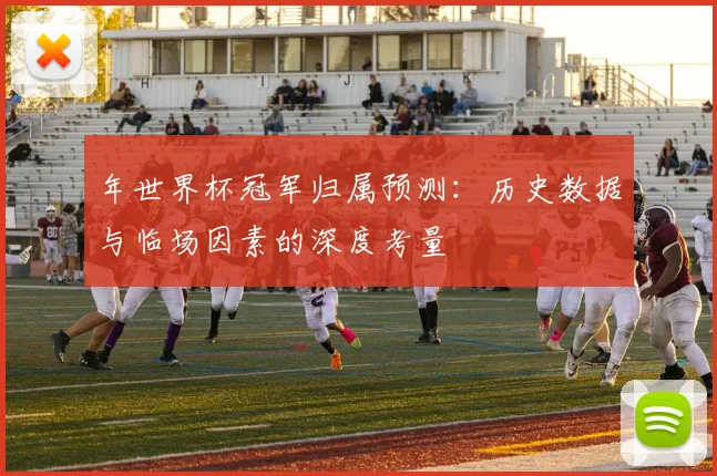 年世界杯冠军归属预测：历史数据与临场因素的深度考量