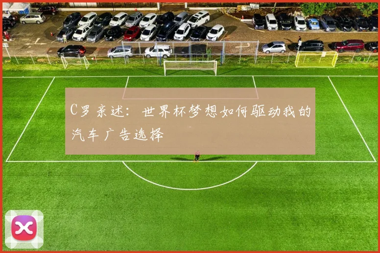 C罗亲述:世界杯梦想如何驱动我的汽车广告选择