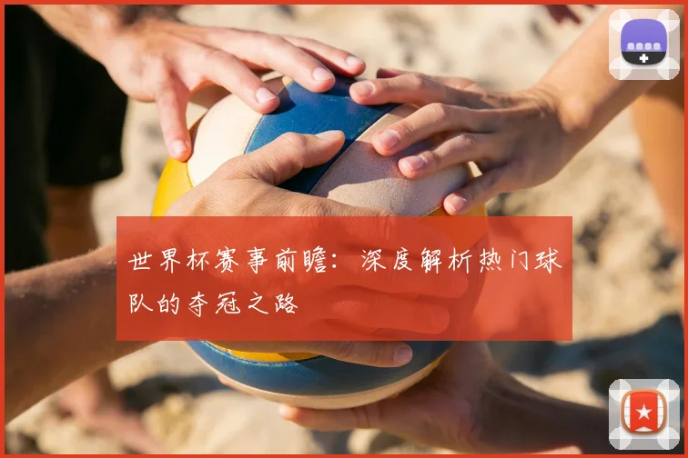 世界杯赛事前瞻:深度解析热门球队的夺冠之路