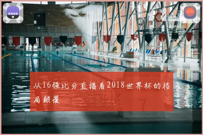 从16强比分直播看2018世界杯的格局颠覆