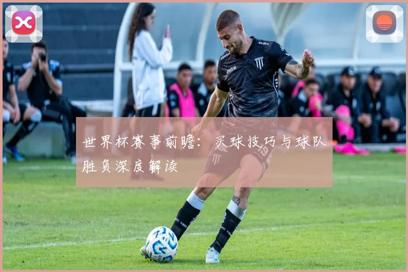 世界杯赛事前瞻:买球技巧与球队胜负深度解读