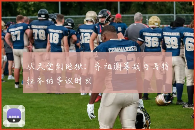 从天堂到地狱：齐祖谢幕战与马特拉齐的争议时刻