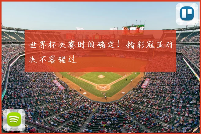 世界杯决赛时间确定！精彩冠亚对决不容错过