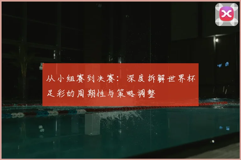 从小组赛到决赛:深度拆解世界杯足彩的周期性与策略调整