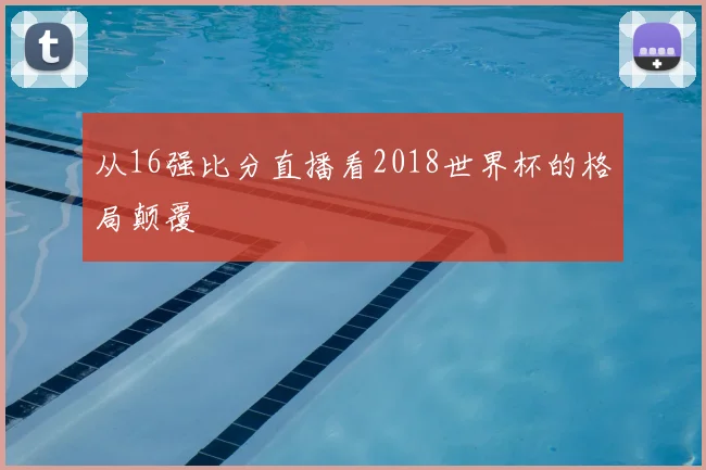 从16强比分直播看2018世界杯的格局颠覆