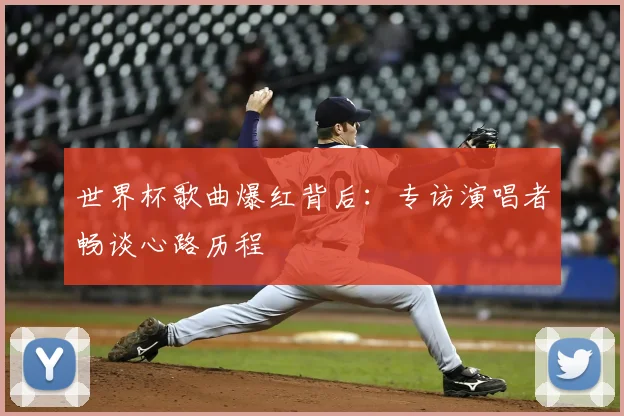 世界杯歌曲爆红背后:专访演唱者畅谈心路历程