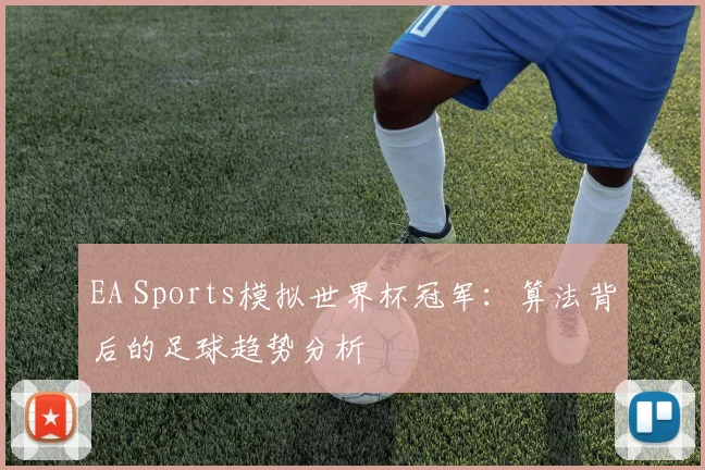EA Sports模拟世界杯冠军:算法背后的足球趋势分析