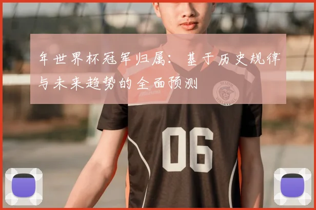 年世界杯冠军归属：基于历史规律与未来趋势的全面预测