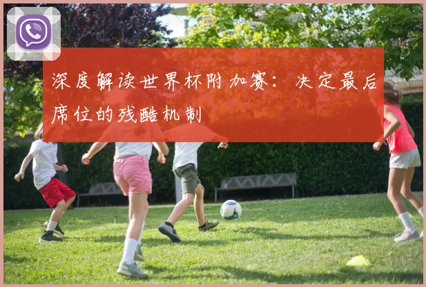 深度解读世界杯附加赛：决定最后席位的残酷机制