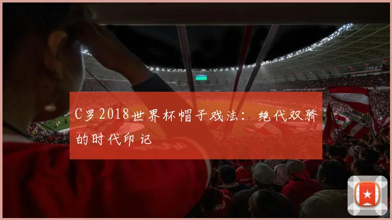 C罗2018世界杯帽子戏法：绝代双骄的时代印记