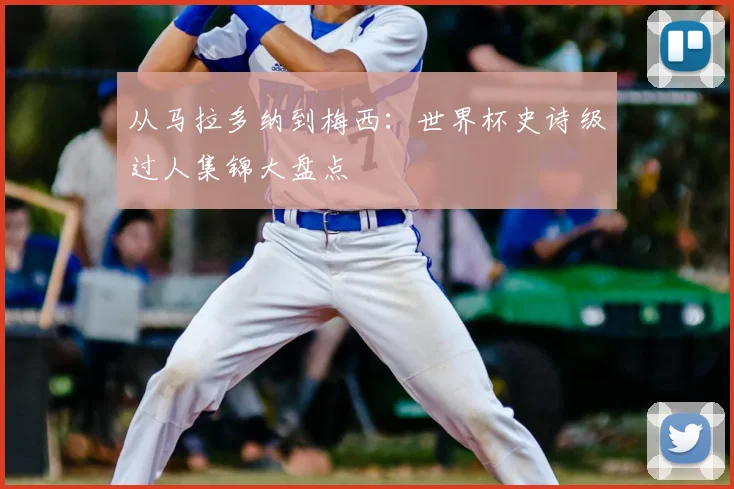 从马拉多纳到梅西:世界杯史诗级过人集锦大盘点