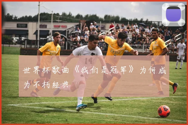 世界杯歌曲《我们是冠军》为何成为不朽经典