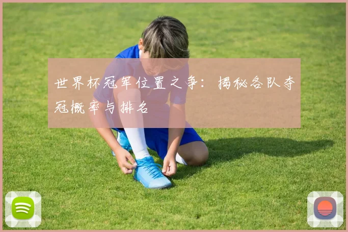 世界杯冠军位置之争：揭秘各队夺冠概率与排名