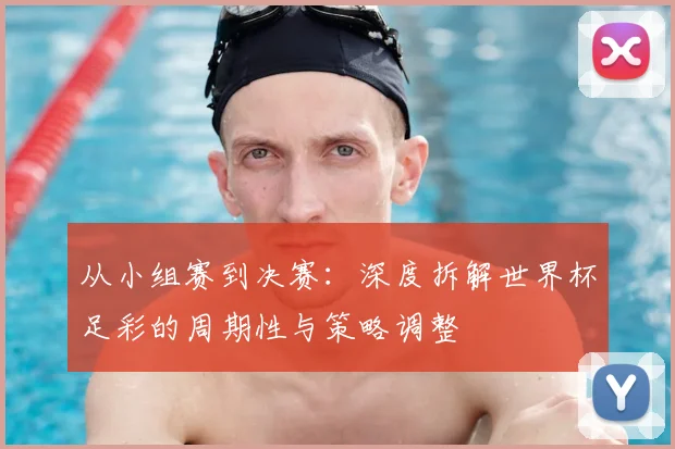 从小组赛到决赛:深度拆解世界杯足彩的周期性与策略调整