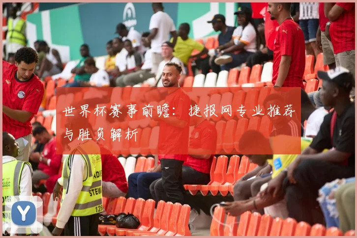 世界杯赛事前瞻:捷报网专业推荐与胜负解析