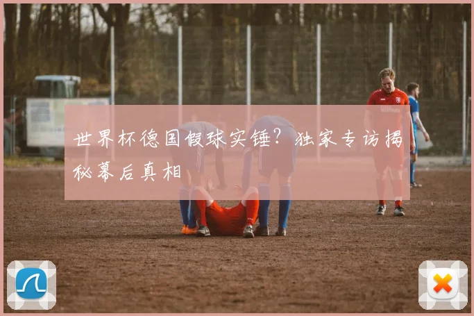 世界杯德国假球实锤？独家专访揭秘幕后真相