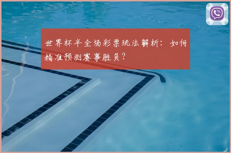 世界杯半全场彩票玩法解析:如何精准预测赛事胜负?