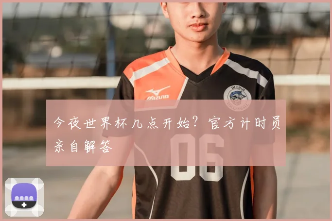 今夜世界杯几点开始？官方计时员亲自解答