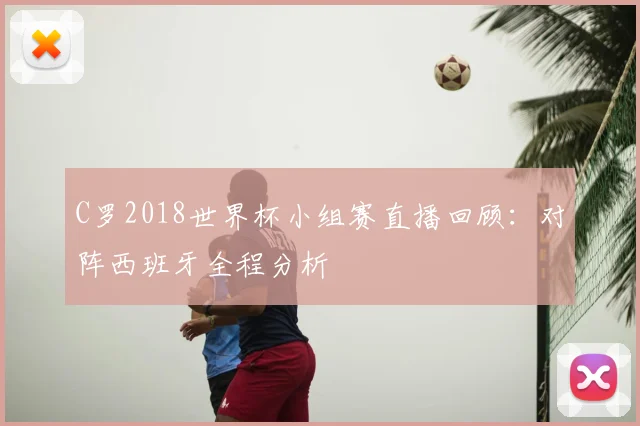 C罗2018世界杯小组赛直播回顾：对阵西班牙全程分析
