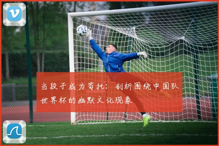 当段子成为寄托：剖析围绕中国队世界杯的幽默文化现象