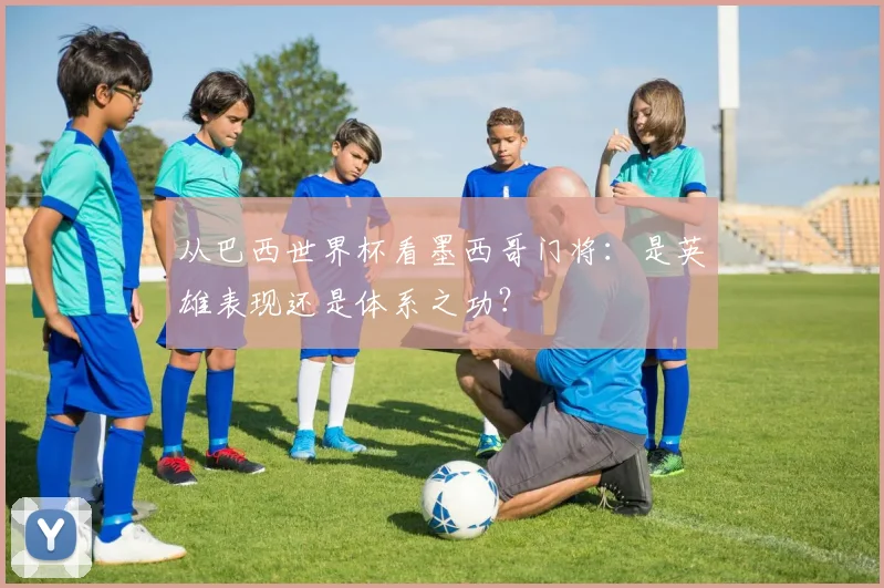 从巴西世界杯看墨西哥门将：是英雄表现还是体系之功？