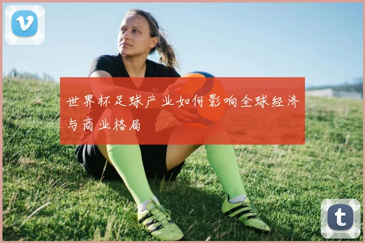 世界杯足球产业如何影响全球经济与商业格局