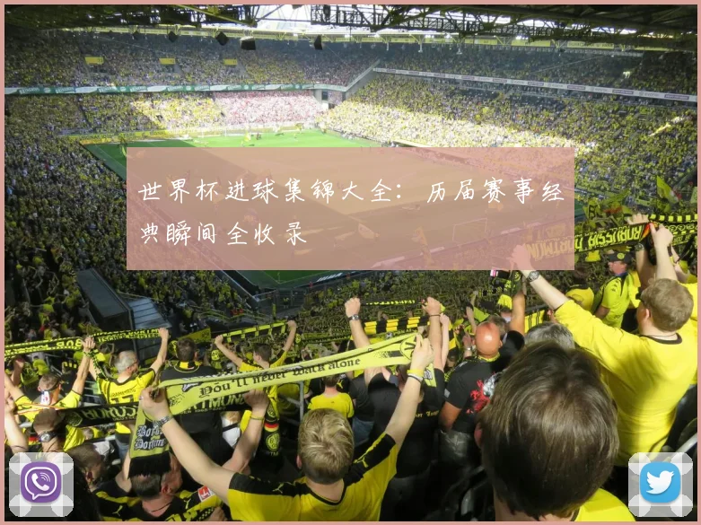 世界杯进球集锦大全：历届赛事经典瞬间全收录
