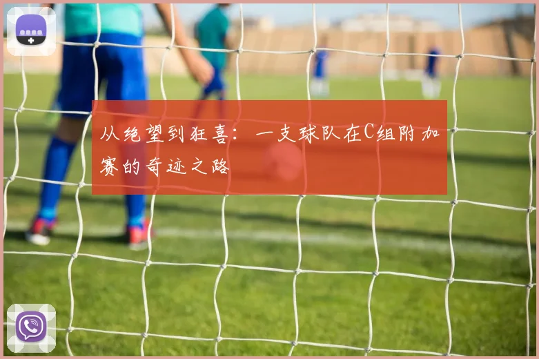 从绝望到狂喜：一支球队在C组附加赛的奇迹之路